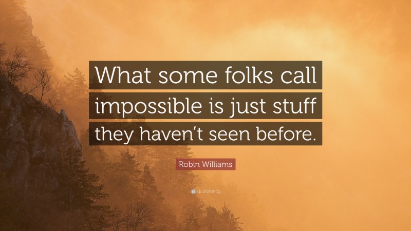 Robin Williams Quote: “What some folks call impossible is just stuff they haven’t seen before.”