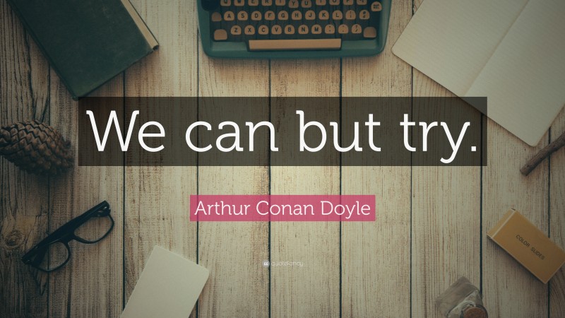 Arthur Conan Doyle Quote: “We can but try.”