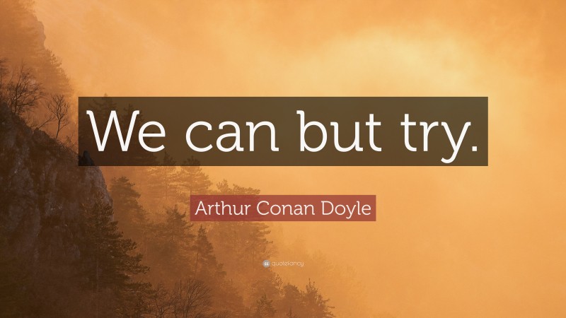 Arthur Conan Doyle Quote: “We can but try.”
