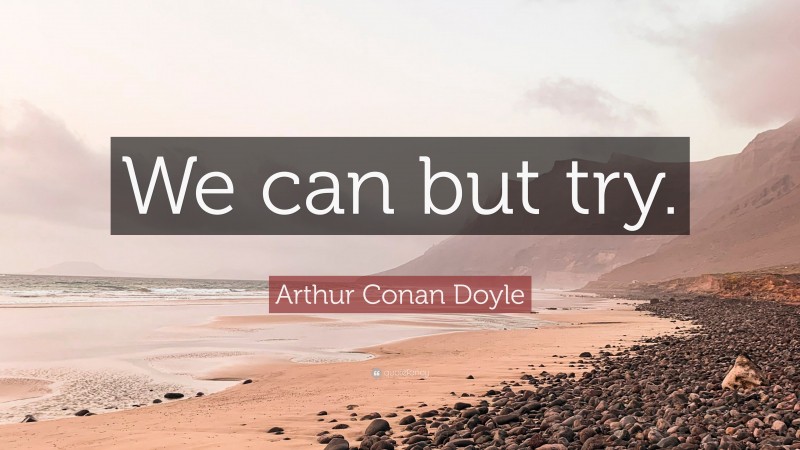 Arthur Conan Doyle Quote: “We can but try.”