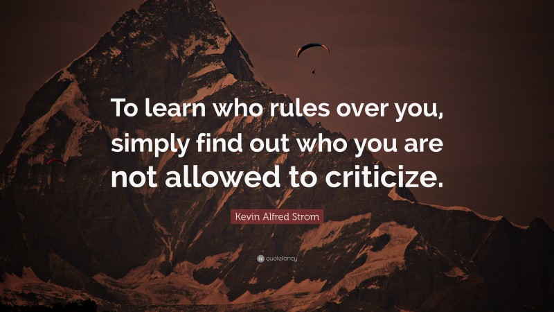 Kevin Alfred Strom Quote: “To learn who rules over you, simply find out who you are not allowed to criticize.”