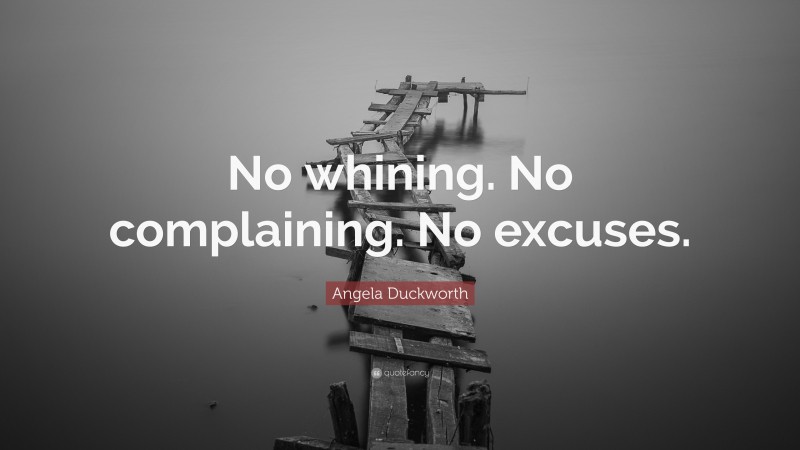 Angela Duckworth Quote: “No whining. No complaining. No excuses.”