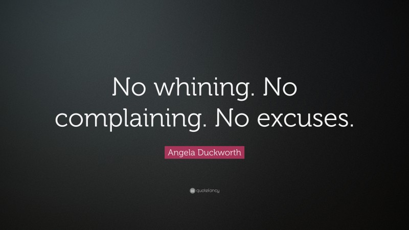 Angela Duckworth Quote: “No whining. No complaining. No excuses.”