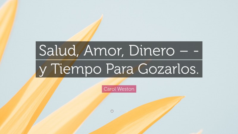 Carol Weston Quote: “Salud, Amor, Dinero – -y Tiempo Para Gozarlos.”
