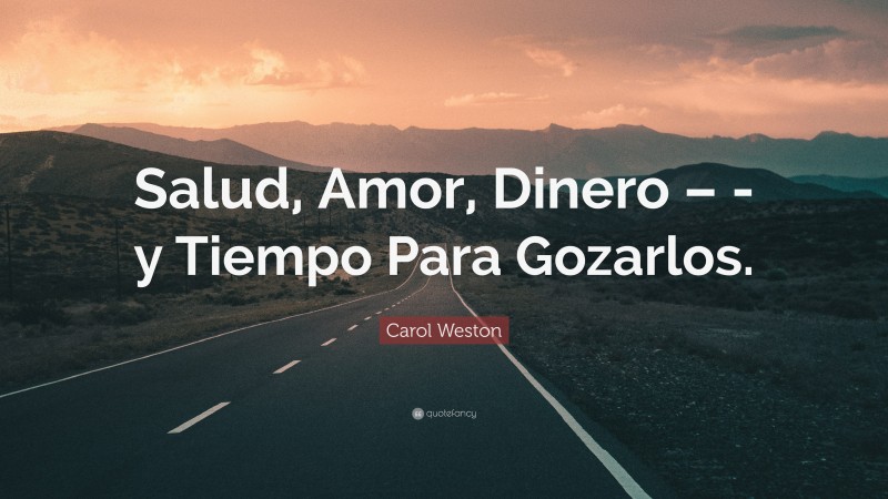 Carol Weston Quote: “Salud, Amor, Dinero – -y Tiempo Para Gozarlos.”