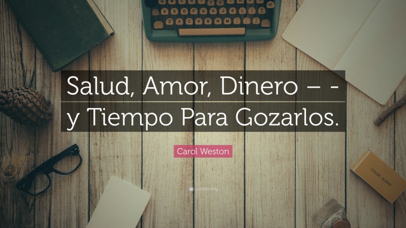 Carol Weston Quote: “Salud, Amor, Dinero – -y Tiempo Para Gozarlos.”