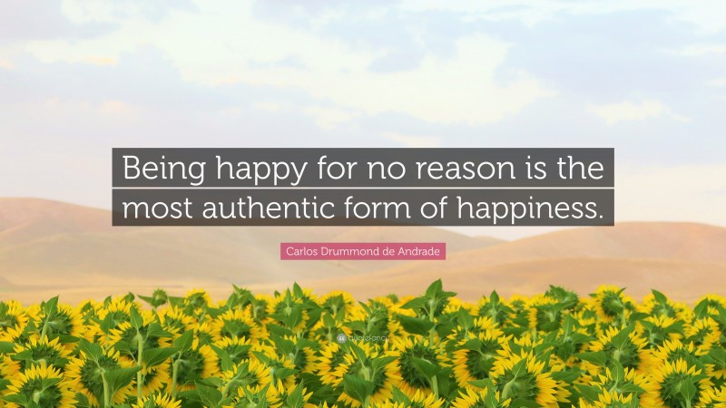 Carlos Drummond de Andrade Quote: “Being happy for no reason is the most authentic form of happiness.”