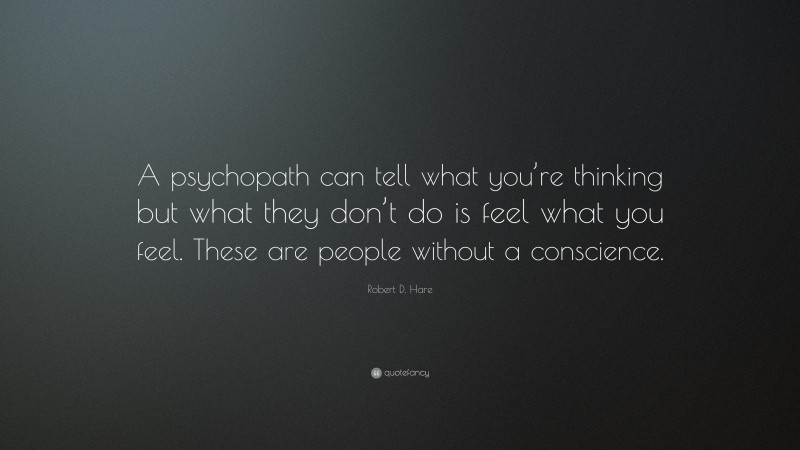 Robert D. Hare Quote: “A psychopath can tell what you’re thinking but what they don’t do is feel what you feel. These are people without a conscience.”