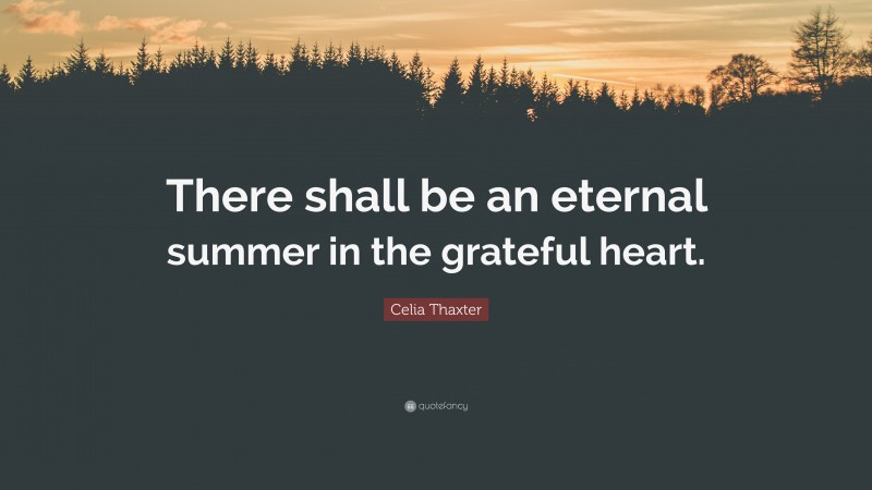 Celia Thaxter Quote: “There shall be an eternal summer in the grateful heart.”
