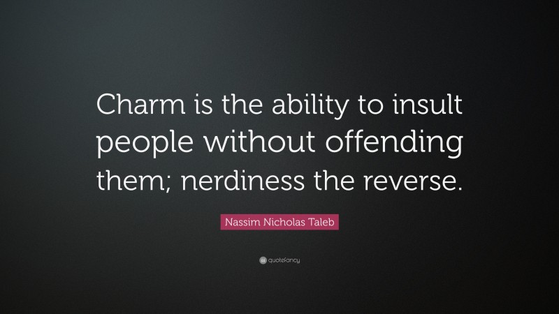 Nassim Nicholas Taleb Quote: “Charm is the ability to insult people without offending them; nerdiness the reverse.”