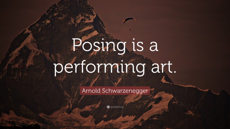 Arnold Schwarzenegger Quote: “Posing is a performing art.”