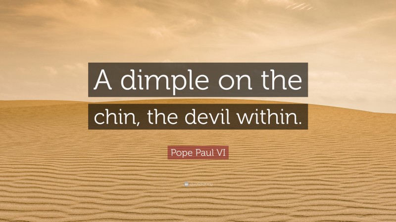 Pope Paul VI Quote: “A dimple on the chin, the devil within.”