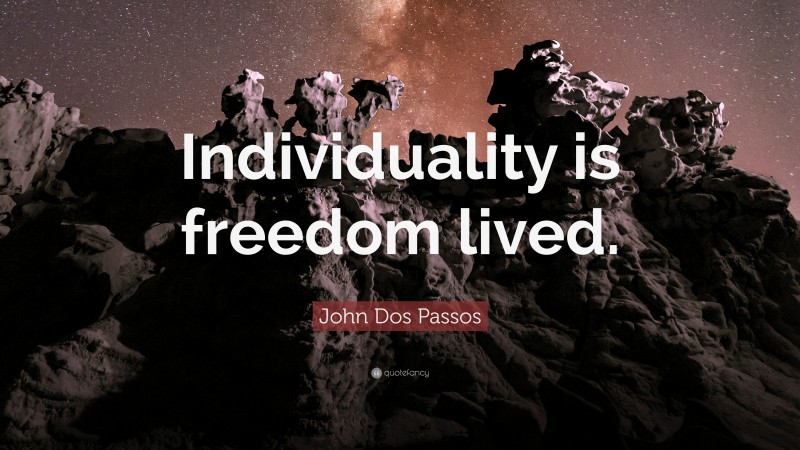 John Dos Passos Quote: “Individuality is freedom lived.”