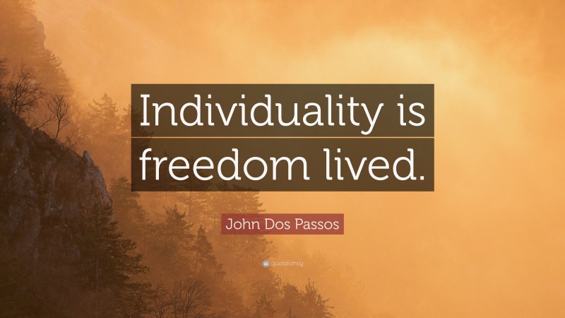John Dos Passos Quote: “Individuality is freedom lived.”