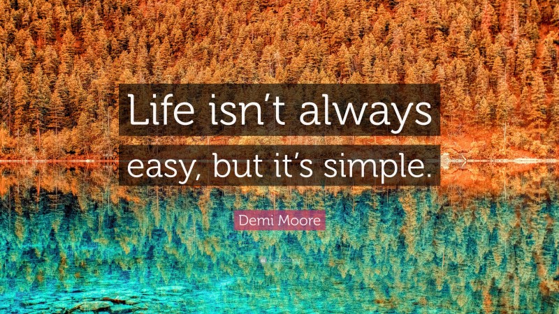 Demi Moore Quote: “Life isn’t always easy, but it’s simple.”