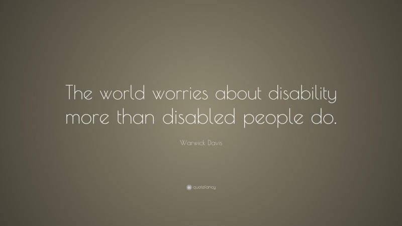 Warwick Davis Quote: “The world worries about disability more than disabled people do.”