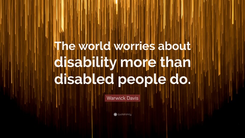 Warwick Davis Quote: “The world worries about disability more than disabled people do.”