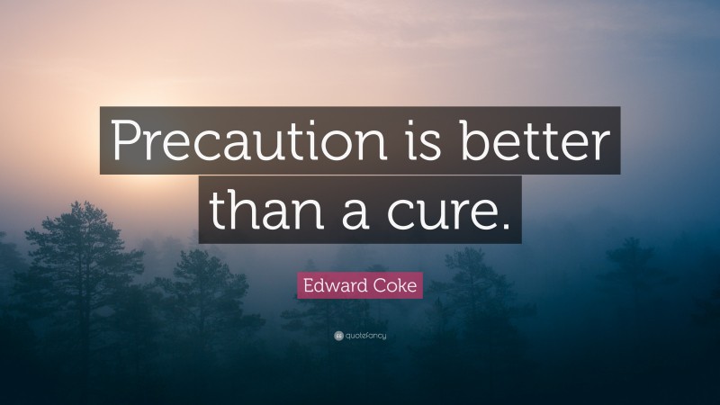 Edward Coke Quote: “Precaution is better than a cure.”