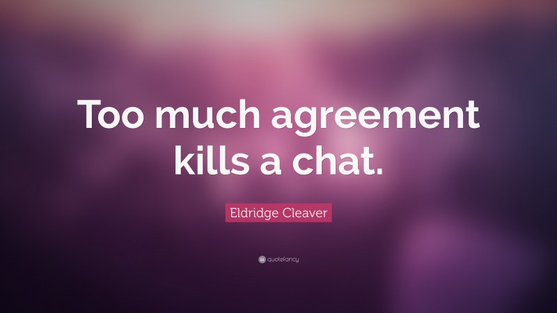 Eldridge Cleaver Quote: “Too much agreement kills a chat.”