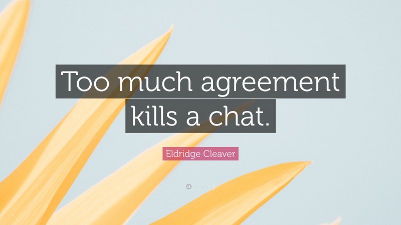 Eldridge Cleaver Quote: “Too much agreement kills a chat.”