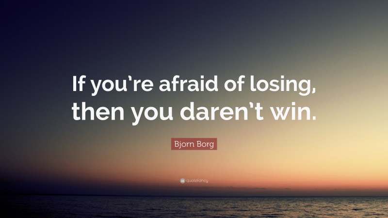 Bjorn Borg Quote: “If you’re afraid of losing, then you daren’t win.”