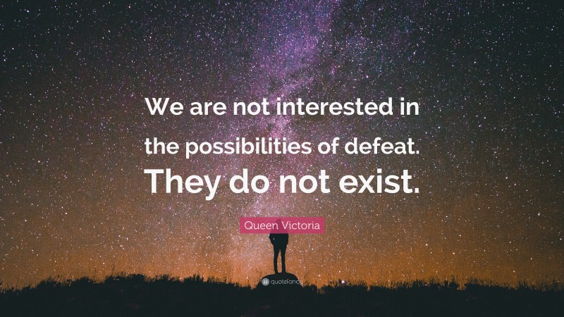 Queen Victoria Quote: “We are not interested in the possibilities of defeat. They do not exist.”