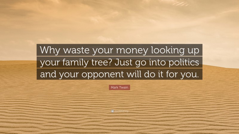 Mark Twain Quote: “Why waste your money looking up your family tree? Just go into politics and your opponent will do it for you.”
