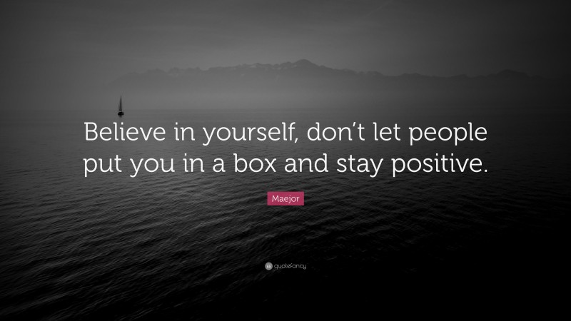 Maejor Quote: “Believe in yourself, don’t let people put you in a box and stay positive.”