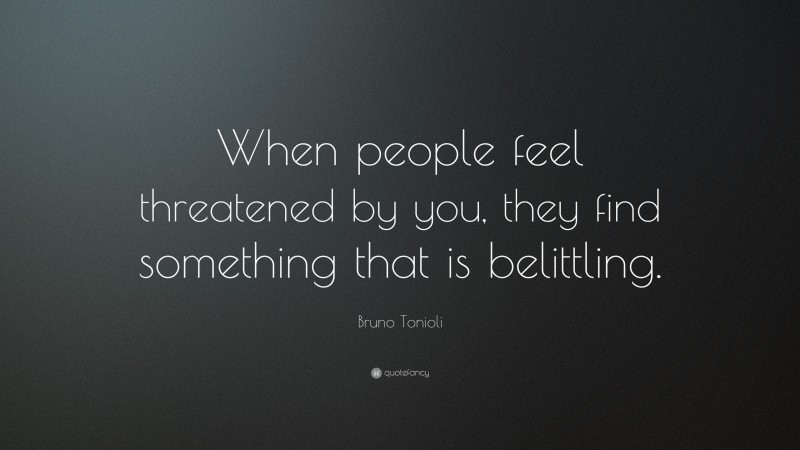 Bruno Tonioli Quote: “When people feel threatened by you, they find something that is belittling.”
