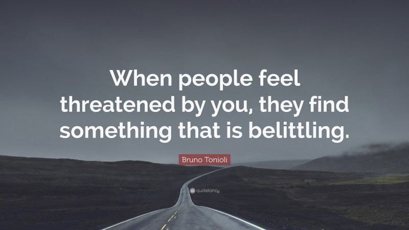 Bruno Tonioli Quote: “When people feel threatened by you, they find something that is belittling.”