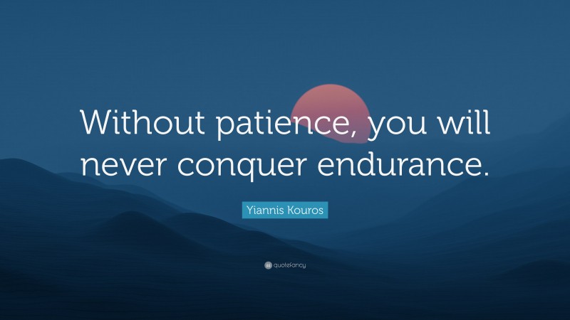 Yiannis Kouros Quote: “Without patience, you will never conquer endurance.”