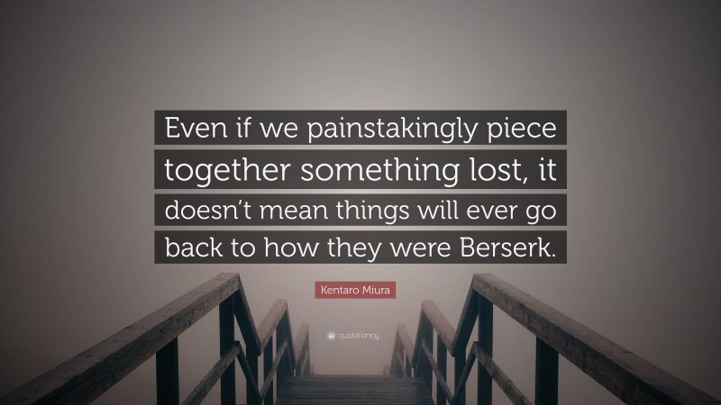 Kentaro Miura Quote: “Even if we painstakingly piece together something lost, it doesn’t mean things will ever go back to how they were Berserk.”
