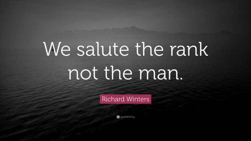 Richard Winters Quote: “We salute the rank not the man.”