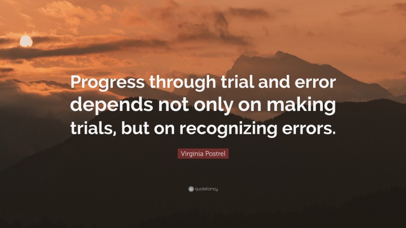 Virginia Postrel Quote: “Progress through trial and error depends not only on making trials, but on recognizing errors.”