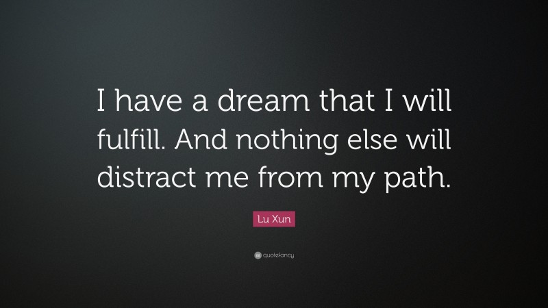 Lu Xun Quote: “I have a dream that I will fulfill. And nothing else will distract me from my path.”