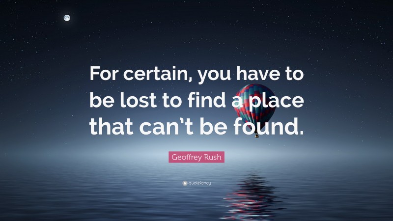 Geoffrey Rush Quote: “For certain, you have to be lost to find a place that can’t be found.”