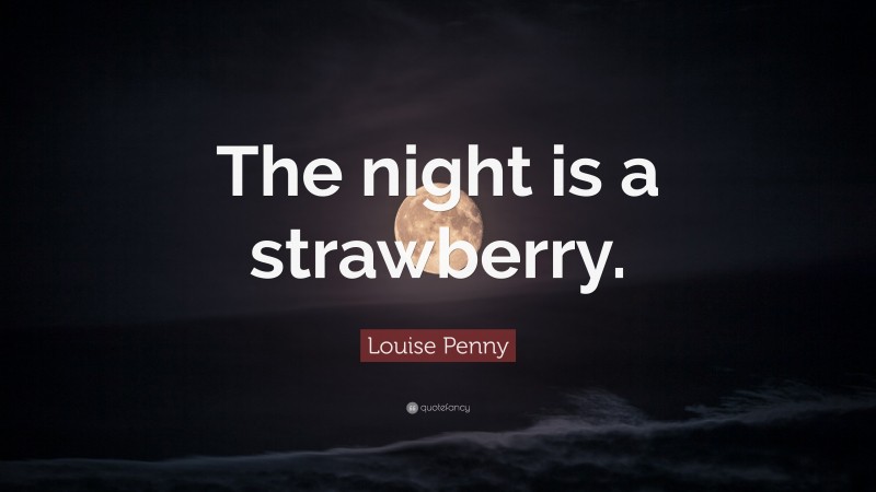 Louise Penny Quote: “The night is a strawberry.”