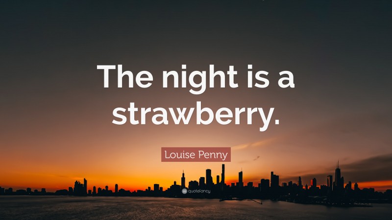 Louise Penny Quote: “The night is a strawberry.”