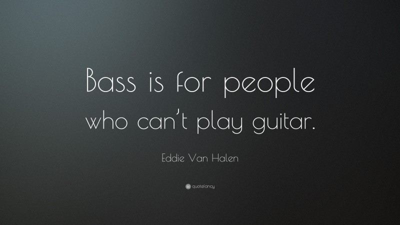Eddie Van Halen Quote: “Bass is for people who can’t play guitar.”