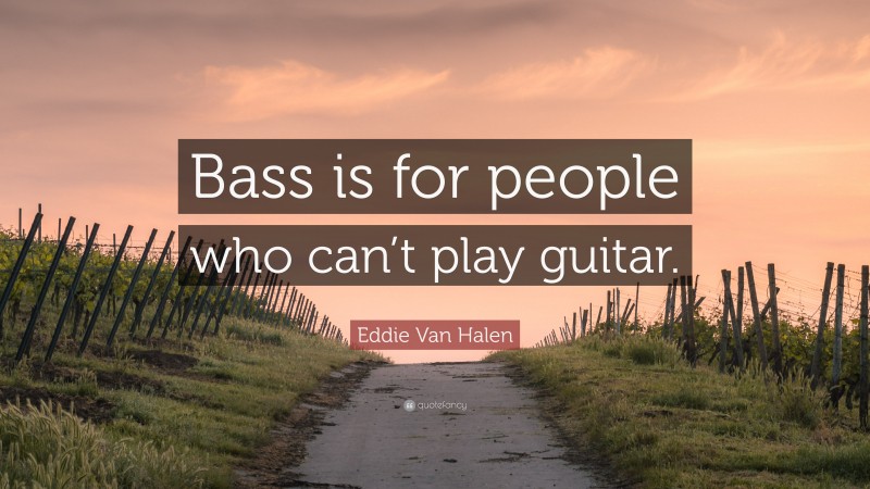 Eddie Van Halen Quote: “Bass is for people who can’t play guitar.”