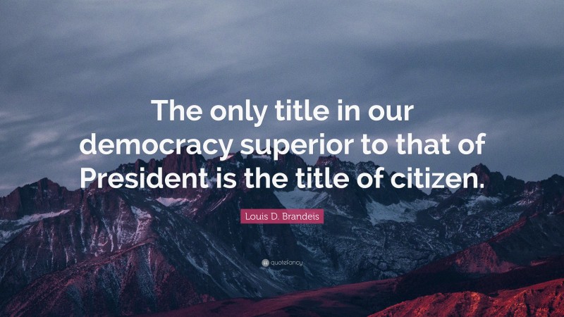 Louis D. Brandeis Quote: “The only title in our democracy superior to that of President is the title of citizen.”