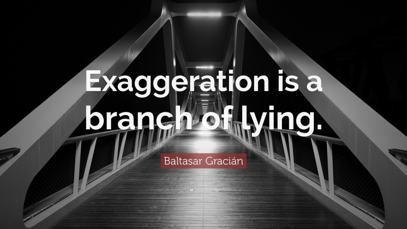 Baltasar Gracián Quote: “Exaggeration is a branch of lying.”