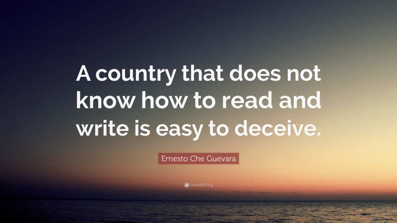 Ernesto Che Guevara Quote: “A country that does not know how to read and write is easy to deceive.”