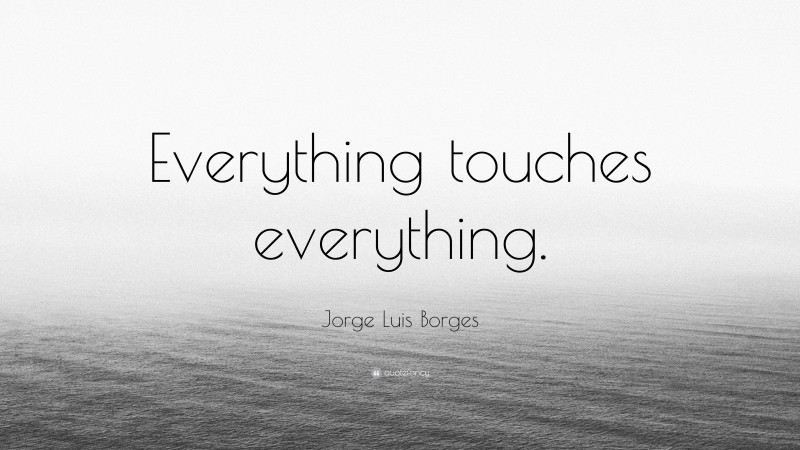 Jorge Luis Borges Quote: “Everything touches everything.”
