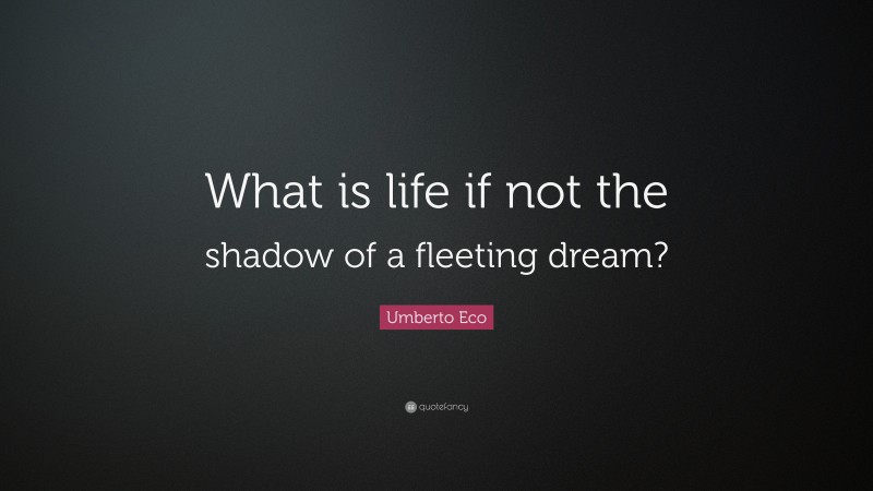 Umberto Eco Quote: “What is life if not the shadow of a fleeting dream?”