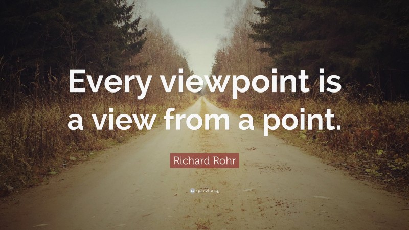 Richard Rohr Quote: “Every viewpoint is a view from a point.”