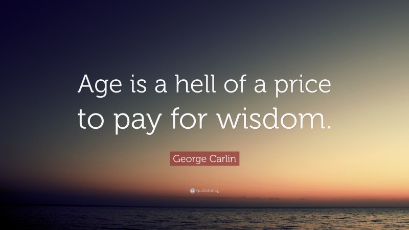 George Carlin Quote: “Age is a hell of a price to pay for wisdom.”