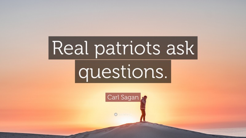 Carl Sagan Quote: “Real patriots ask questions.”