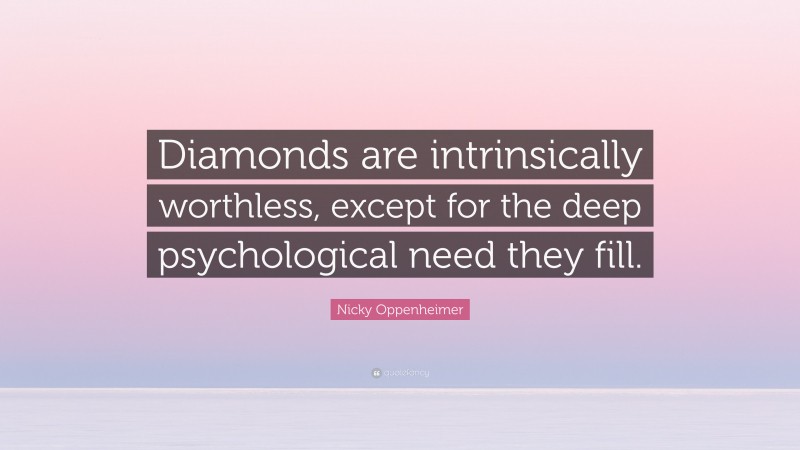 Nicky Oppenheimer Quote: “Diamonds are intrinsically worthless, except for the deep psychological need they fill.”