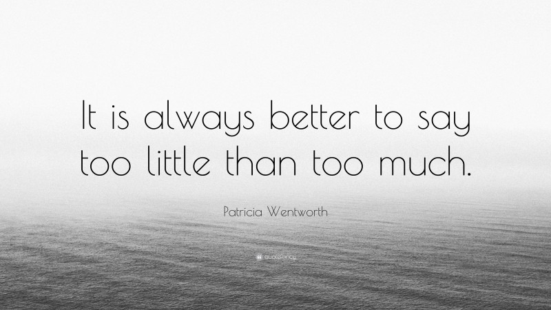 Patricia Wentworth Quote: “It is always better to say too little than too much.”